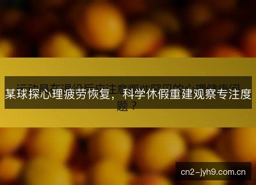 某球探心理疲劳恢复，科学休假重建观察专注度