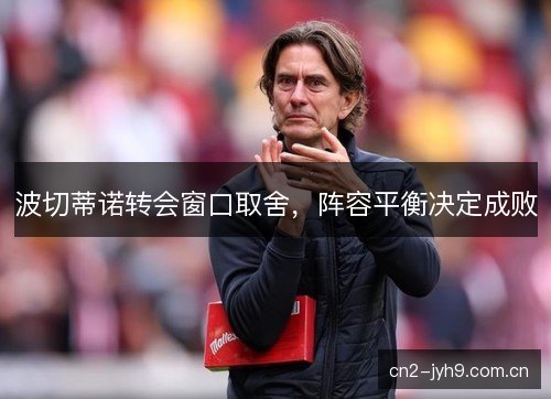 波切蒂诺转会窗口取舍，阵容平衡决定成败