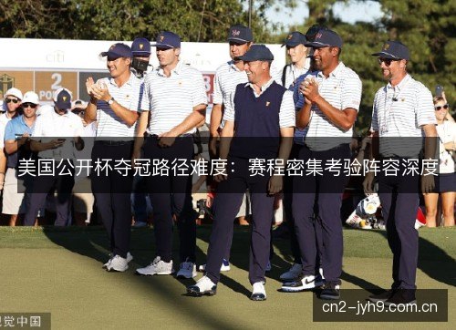 美国公开杯夺冠路径难度：赛程密集考验阵容深度
