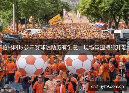 柏林网球公开赛球迷助威有创意，现场氛围持续升温